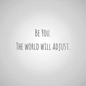 Be you. The world will adjust.