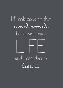 I'll look back on this and smile, because it was life and I decided to live it.