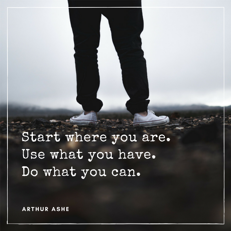 Start where you are. Use what you have. Do what you can. -- Arthur Ashe
